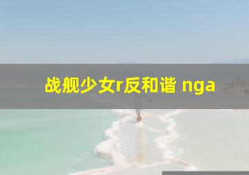 战舰少女r反和谐 nga